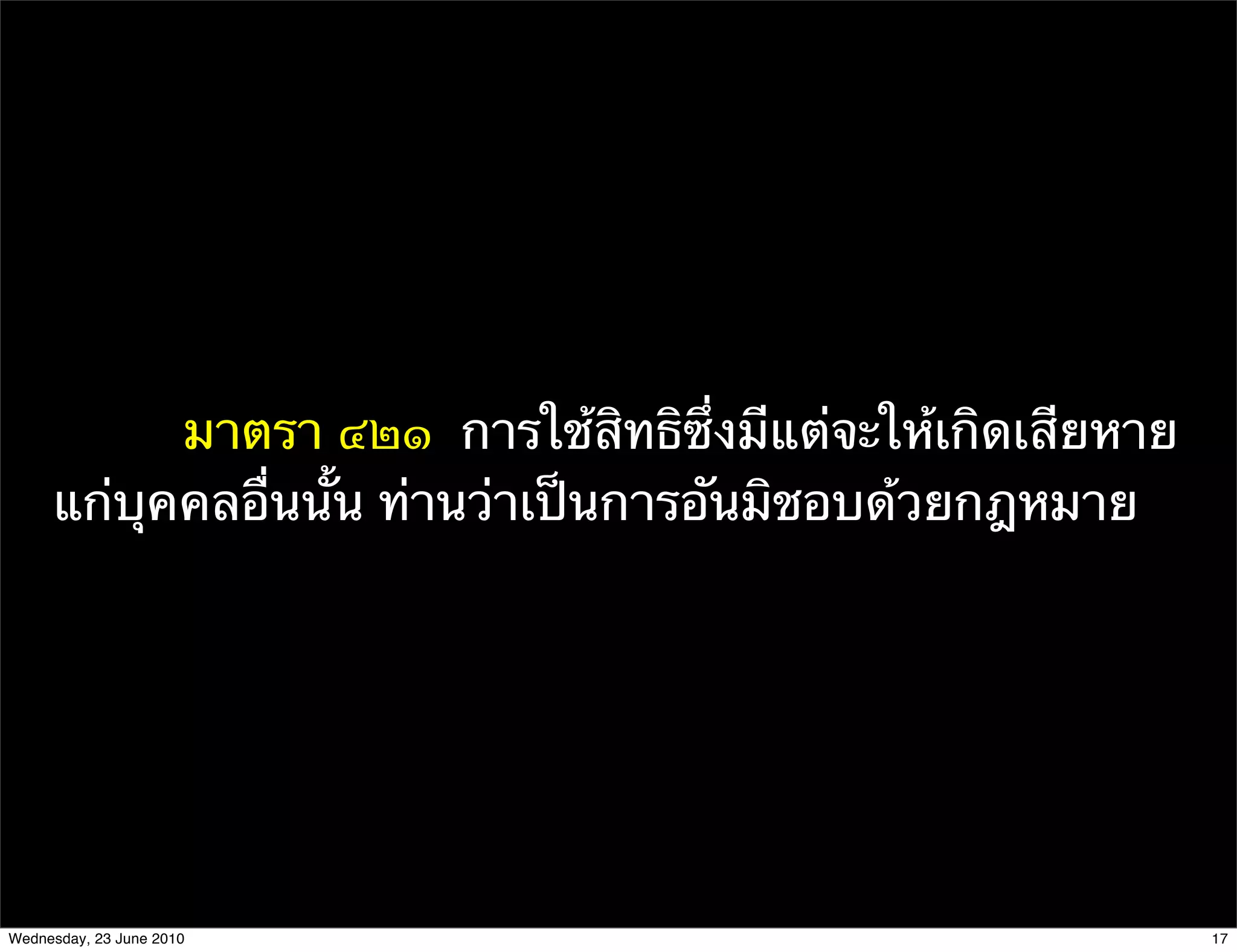 มาตรา ๔๒๑  การใช้สิทธิซึ่งมีแต่จะให้เกิดเสียหาย
     แก่บุคคลอื่นนั้น ท่านว่าเป็นการอันมิชอบด้วยกฎหมาย




Wednesday, 23 June 2010                                      17
 