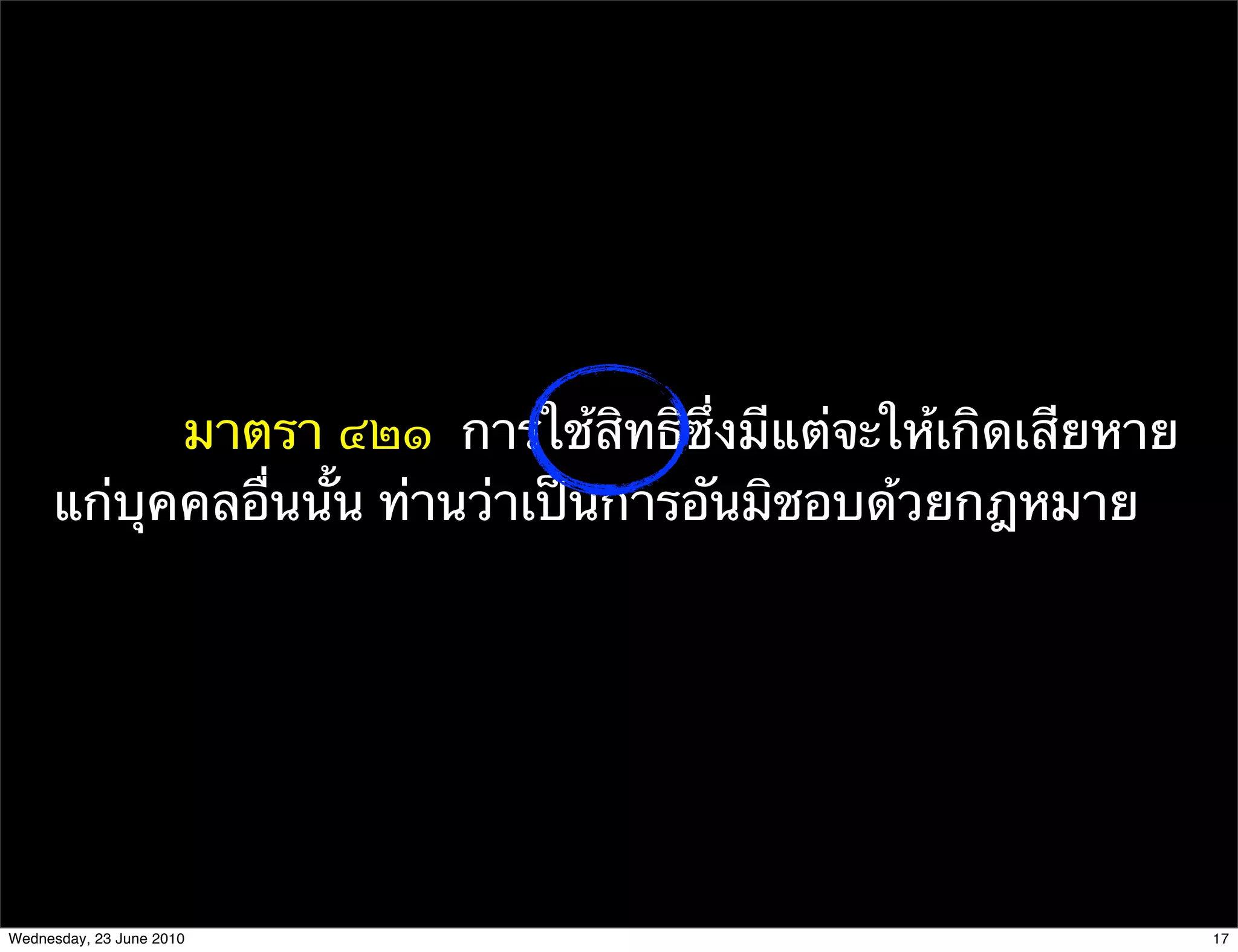 มาตรา ๔๒๑  การใช้สิทธิซึ่งมีแต่จะให้เกิดเสียหาย
     แก่บุคคลอื่นนั้น ท่านว่าเป็นการอันมิชอบด้วยกฎหมาย




Wednesday, 23 June 2010                                      17
 