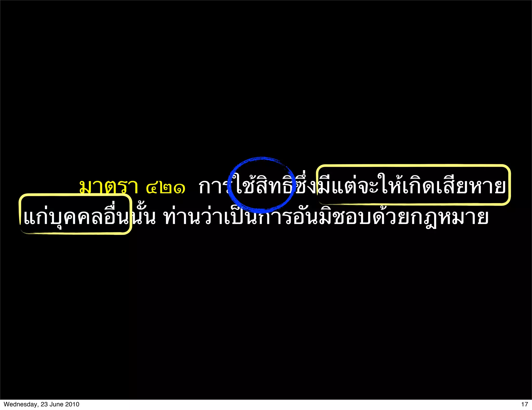มาตรา ๔๒๑  การใช้สิทธิซึ่งมีแต่จะให้เกิดเสียหาย
     แก่บุคคลอื่นนั้น ท่านว่าเป็นการอันมิชอบด้วยกฎหมาย




Wednesday, 23 June 2010                                      17
 