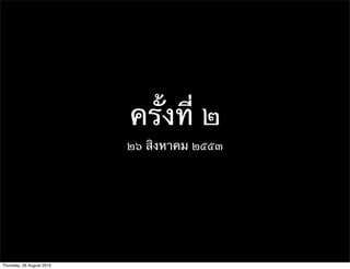 ครั้งที่ ๒
                           ๒๖ สิงหาคม ๒๕๕๓




Thursday, 26 August 2010
 