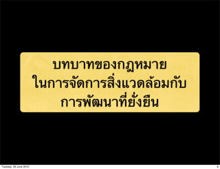 บทบาทของกฎหมาย
                        ในการจัดการสิ่งแวดล้อมกับ
                            การพัฒนาที่ยั่งยืน



Tuesday, 29 June 2010                               8
 