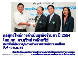 กลยุทธ์ใหม่การดําเนินธุรกิจร้านยา ปี
โดย ภก ดร สุวิทย์ เมษินทรีย์
สมาพันธ์พัฒนาคุณภาพร้านขายยาแห่งประเทศไทย
วันที่ ก ค
กลยุทธร้านยา 2554 โดย ดร.สุวิทย์ 10 กค. 54
เรียบเรียงโดยคุณเทวัญ งามบุญสิน นายกสมาพันธ์พัฒนาคุณภาพร้านขายยาแห่ง
ประเทศไทยและนายกสมาคมร้านขายยาแห่งประเทศไทย!
!
 