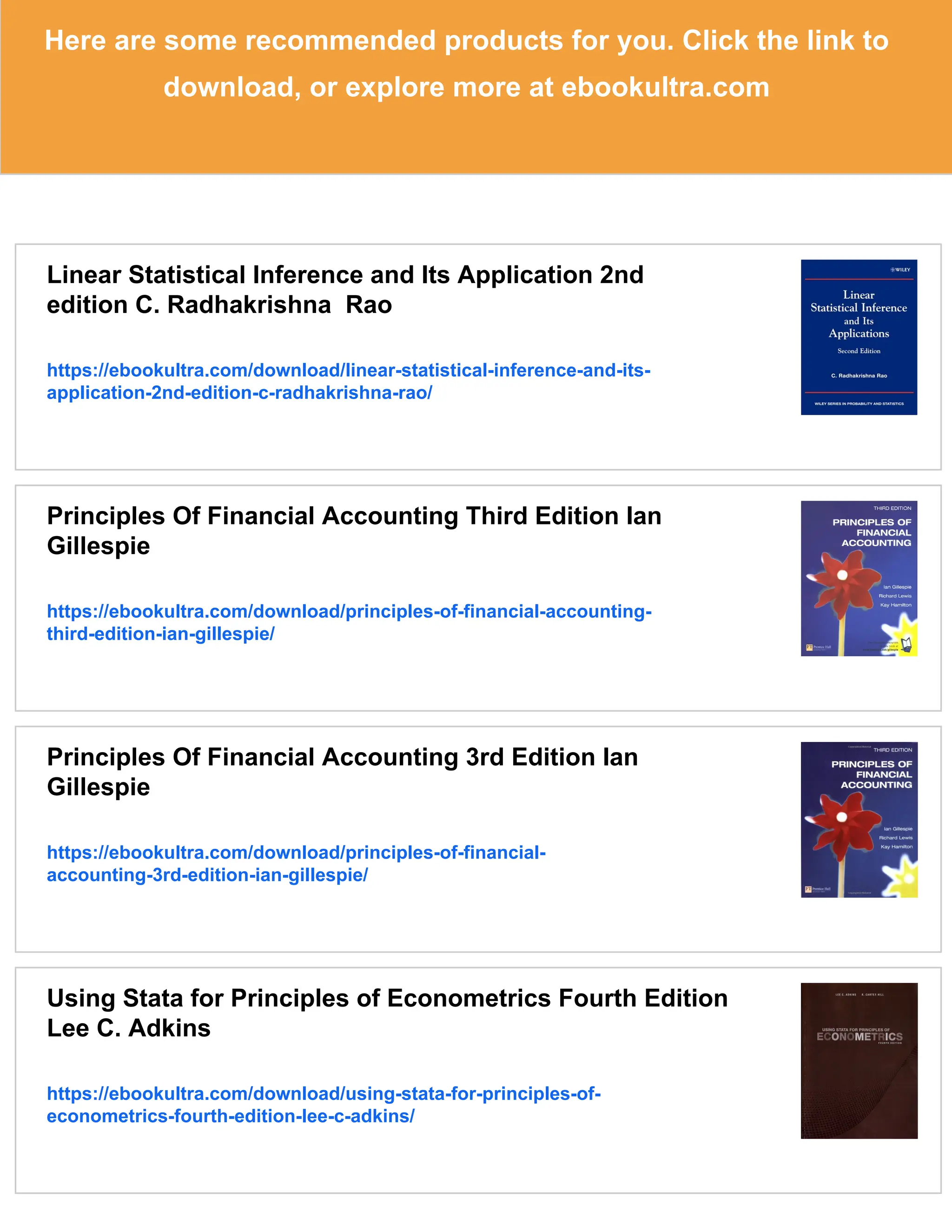 Here are some recommended products for you. Click the link to
download, or explore more at ebookultra.com
Linear Statistical Inference and Its Application 2nd
edition C. Radhakrishna Rao
https://ebookultra.com/download/linear-statistical-inference-and-its-
application-2nd-edition-c-radhakrishna-rao/
Principles Of Financial Accounting Third Edition Ian
Gillespie
https://ebookultra.com/download/principles-of-financial-accounting-
third-edition-ian-gillespie/
Principles Of Financial Accounting 3rd Edition Ian
Gillespie
https://ebookultra.com/download/principles-of-financial-
accounting-3rd-edition-ian-gillespie/
Using Stata for Principles of Econometrics Fourth Edition
Lee C. Adkins
https://ebookultra.com/download/using-stata-for-principles-of-
econometrics-fourth-edition-lee-c-adkins/
 