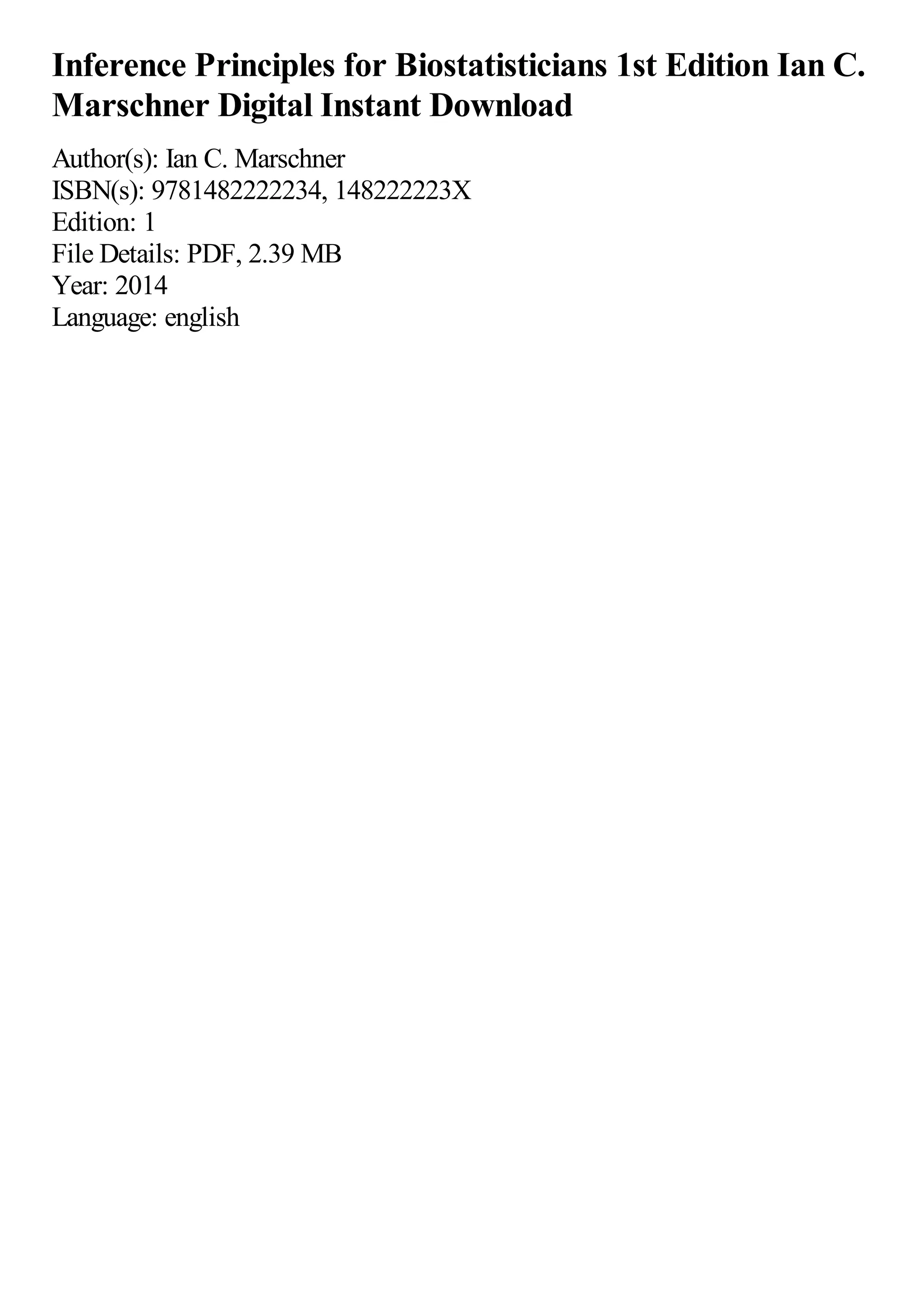 Inference Principles for Biostatisticians 1st Edition Ian C.
Marschner Digital Instant Download
Author(s): Ian C. Marschner
ISBN(s): 9781482222234, 148222223X
Edition: 1
File Details: PDF, 2.39 MB
Year: 2014
Language: english
 
