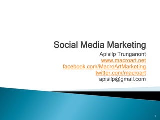 Social Media Marketing
                Apisilp Trunganont
                www.macroart.net
  facebook.com/MacroArtMarketing
              twitter.com/macroart
               apisilp@gmail.com




                                     1
 