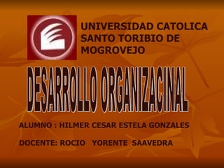 UNIVERSIDAD CATOLICA SANTO TORIBIO DE MOGROVEJO ALUMNO : HILMER CESAR ESTELA GONZALES DOCENTE: ROCIO  YORENTE  SAAVEDRA   DESARROLLO ORGANIZACINAL 