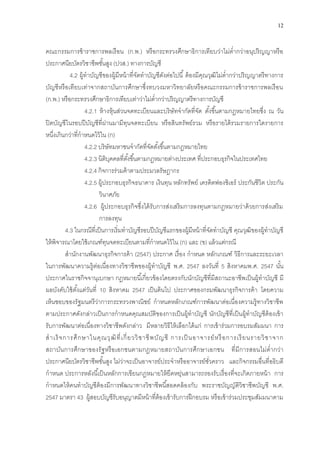 12
คณะกรรมการข้าราชการพลเรือน (ก.พ.) หรือกระทรวงศึกษาธิการเทียบว่าไม่ต่ากว่าอนุปริญญาหรือ
ประกาศนียบัตรวิชาชีพชั้นสูง (ปวส.) ทางการบัญชี
4.2 ผู้ทาบัญชีของผู้มีหน้าที่จัดทาบัญชีดังต่อไปนี้ ต้องมีคุณวุฒิไม่ต่ากว่าปริญญาตรีทางการ
บัญชีหรือเทียบเท่าจากสถาบันการศึกษาซึ่งทบวงมหาวิทยาลัยหรือคณะกรรมการข้าราชการพลเรือน
(ก.พ.) หรือกระทรวงศึกษาธิการเทียบเท่าว่าไม่ต่ากว่าปริญญาตรีทางการบัญชี
4.2.1 ห้างหุ้นส่วนจดทะเบียนและบริษัทจากัดที่จัด ตั้งขึ้นตามกฎหมายไทยซึ่ง ณ วัน
ปิดบัญชีในรอบปีบัญชีที่ผ่านมามีทุนจดทะเบียน หรือสินทรัพย์รวม หรือรายได้รวมรายการใดรายการ
หนึ่งเกินกว่าที่กาหนดไว้ใน (ก)
4.2.2 บริษัทมหาชนจากัดที่จัดตั้งขึ้นตามกฎหมายไทย
4.2.3 นิติบุคคลที่ตั้งขึ้นตามกฎหมายต่างประเทศ ที่ประกอบธุรกิจในประเทศไทย
4.2.4 กิจการร่วมค้าตามประมวลรัษฎากร
4.2.5 ผู้ประกอบธุรกิจธนาคาร เงินทุน หลักทรัพย์ เครดิตฟองซิเอร์ ประกันชีวิต ประกัน
วินาศภัย
4.2.6 ผู้ประกอบธุรกิจซึ่งได้รับการส่งเสริมการลงทุนตามกฎหมายว่าด้วยการส่งเสริม
การลงทุน
4.3 ในกรณีที่เป็นการเริ่มทาบัญชีรอบปีบัญชีแรกของผู้มีหน้าที่จัดทาบัญชี คุณวุฒิของผู้ทาบัญชี
ให้พิจารณาโดยใช้เกณฑ์ทุนจดทะเบียนตามที่กาหนดไว้ใน (ก) และ (ข) แล้วแต่กรณี
สานักงานพัฒนาธุรกิจการค้า (2547) ประกาศ เรื่อง กาหนด หลักเกณฑ์ วิธีการและระยะเวลา
ในการพัฒนาความรู้ต่อเนื่องทางวิชาชีพของผู้ทาบัญชี พ.ศ. 2547 ลงวันที่ 5 สิงหาคมพ.ศ. 2547 นั้น
ประกาศในราชกิจจานุเบกษา กฎหมายนี้เกี่ยวข้องโดยตรงกับนักบัญชีที่มีสถานะอาชีพเป็นผู้ทาบัญชี มี
ผลบังคับใช้ตั้งแต่วันที่ 10 สิงหาคม 2547 เป็นต้นไป ประกาศของกรมพัฒนาธุรกิจการค้า โดยความ
เห็นชอบของรัฐมนตรีว่าการกระทรวงพาณิชย์ กาหนดหลักเกณฑ์การพัฒนาต่อเนื่องความรู้ทางวิชาชีพ
ตามประกาศดังกล่าวเป็นการกาหนดคุณสมบัติของการเป็นผู้ทาบัญชี นักบัญชีที่เป็นผู้ทาบัญชีต้องเข้า
รับการพัฒนาต่อเนื่องทางวิชาชีพดังกล่าว มีหลายวิธีให้เลือกได้แก่ การเข้าร่วมการอบรมสัมมนา การ
สาเร็จการศึกษาในคุณวุฒิที่เกี่ยววิชาชีพบัญชี การเป็ นอาจารย์หรือการเรียนรายวิชาจาก
สถาบันการศึกษาของรัฐหรือเอกชนตามกฎหมายสถาบันการศึกษาเอกชน ที่มีการสอนไม่ต่ากว่า
ประกาศนียบัตรวิชาชีพชั้นสูง ไม่ว่าจะเป็นอาจารย์ประจาหรืออาจารย์ชั่วคราว และกิจกรรมอื่นที่อธิบดี
กาหนด ประการหลังนี้เป็นหลักการเขียนกฎหมายให้ยืดหยุ่นสามารถรองรับเรื่องที่จะเกิดภายหน้า การ
กาหนดให้คนทาบัญชีต้องมีการพัฒนาทางวิชาชีพนี้สอดคล้องกับ พระราชบัญญัติวิชาชีพบัญชี พ.ศ.
2547 มาตรา 43 ผู้สอบบัญชีรับอนุญาตมีหน้าที่ต้องเข้ารับการฝึกอบรม หรือเข้าร่วมประชุมสัมมนาตาม
 