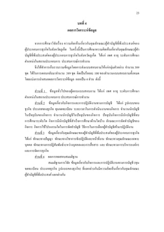 23
บทที่ 4
ผลการวิเคราะห์ข้อมูล
จากการศึกษาวิจัยเรื่อง ความคิดเห็นเกี่ยวกับคุณลักษณะผู้ทาบัญชีที่พึงประสงค์ของ
ผู้ประกอบการธุรกิจในจังหวัดภูเก็ต ในครั้งนี้เป็นการศึกษาความคิดเห็นเกี่ยวกับคุณลักษณะผู้ทา
บัญชีที่พึงประสงค์ของผู้ประกอบการธุรกิจในจังหวัดภูเก็ต ได้แก่ เพศ อายุ ระดับการศึกษา
ตาแหน่งในสถานประกอบการ ประสบการณ์การทางาน
จึงได้ทาการเก็บรวบรวมข้อมูลโดยการส่งแบบสอบถามให้แก่กลุ่มตัวอย่าง จานวน 389
ชุด ได้รับการตอบกลับมาจานวน 389 ชุด คิดเป็นร้อยละ 100 ของจานวนแบบสอบถามทั้งหมด
โดยแบ่งการนาเสนอผลการวิเคราะห์ข้อมูล ออกเป็น 4 ส่วน ดังนี้
ส่วนที่ 1 ข้อมูลทั่วไปของผู้ตอบแบบสอบถาม ได้แก่ เพศ อายุ ระดับการศึกษา
ตาแหน่งในสถานประกอบการ ประสบการณ์การทางาน
ส่วนที่ 2 ข้อมูลเกี่ยวกับกิจการและการปฏิบัติงานทางการบัญชี ได้แก่ รูปแบบของ
ธุรกิจ ประเภทของธุรกิจ ทุนจดทะเบียน ระยะเวลาในการดาเนินงานของกิจการ จานวนนักบัญชี
ในปัจจุบันของกิจการ จานวนนักบัญชีในปัจจุบันของกิจการ ปัจจุบันกิจการมีนักบัญชีที่จบ
การศึกษาระดับใด กิจการมีนักบัญชีที่สาเร็จการศึกษาด้านใดบ้าง ลักษณะการจัดทาบัญชีของ
กิจการ กิจการใช้โปรแกรมใดในการจัดทาบัญชี วิธีการในการเลือกผู้ทาบัญชีเข้ามาปฏิบัติงาน
ส่วนที่ 3 ข้อมูลเกี่ยวกับคุณลักษณะของผู้ทาบัญชีที่พึงประสงค์ของผู้ประกอบการธุรกิจ
ได้แก่ ทักษะทางปัญญา ทักษะทางวิชาการเชิงปฏิบัติและหน้าที่งาน ทักษะทางคุณลักษณะเฉพาะ
บุคคล ทักษะทางการปฏิสัมพันธ์ระหว่างบุคคลและการสื่อสาร และ ทักษะทางการบริหารองค์กร
และการจัดการธุรกิจ
ส่วนที่ 4 ผลการทดสอบสมมติฐาน
สมมติฐานการวิจัย ข้อมูลเกี่ยวกับกิจการและการปฏิบัติงานทางการบัญชี (ทุน
จดทะเบียน ประเภทธุรกิจ รูปแบบของธุรกิจ) ที่แตกต่างกันมีความคิดเห็นเกี่ยวกับคุณลักษณะ
ผู้ทาบัญชีที่พึงประสงค์ แตกต่างกัน
 