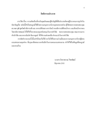 ง
กิตติกรรมประกาศ
การวิจัย เรื่อง ความคิดเห็นเกี่ยวกับคุณลักษณะผู้ทาบัญชีที่พึงประสงค์ของผู้ประกอบการธุรกิจใน
จังหวัดภูเก็ต ฉบับนี้สาเร็จสมบูรณ์ได้ด้วยความอนุเคราะห์จากบุคคลหลายท่าน ผู้วิจัยขอกราบขอบพระคุณ
ดร.อณาวุฒิ ชูทรัพย์อธิการบดี และ อาจารย์สันธยา ดารารัตน์ รองอธิการบดีฝ่ายบริหาร และฝ่ายบริหารของ
วิทยาลัยราชพฤกษ์ ที่ได้ให้โอกาสและทุนสนับสนุนในการทาวิจัย ขอกราบขอบพระคุณ คณะกรรมการ
สานักวิจัย และอาจารย์มนัส ชินกาญจน์ ที่ให้ความช่วยเหลือ คาแนะนาในการทาวิจัย
การจัดทารายงานครั้งนี้จะสาเร็จลงไม่ได้ หากไม่ได้รับความร่วมมือและความอนุเคราะห์จากผู้ตอบ
แบบสอบถามทุกท่าน ที่กรุณาเสียสละเวลาอันมีค่าในการตอบแบบสอบถาม ทาให้ได้รับข้อมูลที่สมบูรณ์
และครบถ้วน
นางสาวโสภาพรรณ ไชยพัฒน์
มิถุนายน 2555
 