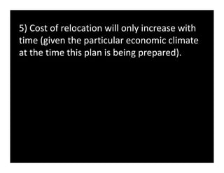 5) Cost of relocation will only increase with
time (given the particular economic climate
at the time this plan is being prepared).
 