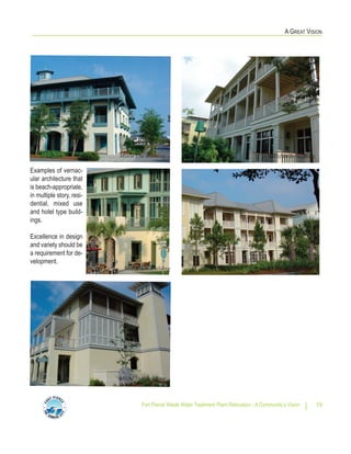A GREAT VISION
Fort Pierce Waste Water Treatment Plant Relocation - A Community’s Vision 19
Multifamily buildingMixed Use Building
Mixed Use Building
Mixed Use Building
Multifamily building
Examples of vernac-
ular architecture that
is beach-appropriate,
in multiple story, resi-
dential, mixed use
and hotel type build-
ings.
Excellence in design
and variety should be
a requirement for de-
velopment.
 