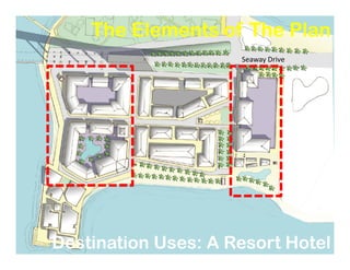 Insert Master Plan
The Elements of The PlanThe Elements of The Plan
Seaway Drive
Destination Uses: A Resort HotelDestination Uses: A Resort Hotel
 