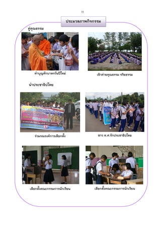 13

                             ประมวลภาพกิจกรรม
คู่คณธรรม
    ุ                            ชาว ท.ศ.




    ทาบุญตักบาตรวันปีใหม่                    เข้าค่ายคุณธรรม จริยธรรม

นาประชาธิปไตย




    ร่วมรณรงค์การเลือกตั้ง                    ชาว ท.ศ.รักประชาธิปไตย




 เลือกตั้งคณะกรรมการนักเรียน                เลือกตั้งคณะกรรมการนักเรียน
 