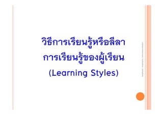 งานนิ ทศการเรียนการสอน โรงเรียนสิรินธร จังหวัดสุรนทร์
งานนิเเทศการเรียนการสอน โรงเรียนสิรินธร จังหวัดสุรนทร์
ิิ

วิธีการเรียนรู้หรือลีลา
การเรียนรู้ของผูเรียน
้
(Learning Styles)

 