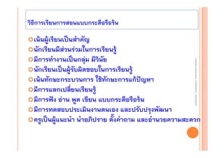 วิธีการเรียนการสอนแบบกระตือรือร้น

งานนิ ทศการเรียนการสอน โรงเรียนสิรินธร จังหวัดสุรนทร์
งานนิเเทศการเรียนการสอน โรงเรียนสิรินธร จังหวัดสุรนทร์
ิิ

เน้นผู้เรียนเป็นสําคัญ
นักเรียนมีส่วนร่วมในการเรียนรู้
มีการทํางานเป็นกลุ่ม มีวินัย
นักเรียนเป็นผู้รับผิดชอบในการเรียนรู้
เน้นทักษะกระบวนการ ใช้ทักษะการแก้ปัญหา
มีการแลกเปลี่ยนเรียนรู้
มีการฟัง อ่าน พูด เขียน แบบกระตือรือร้น
มีการทดสอบประเมินงานตนเอง และปรับปรุงพัฒนา
ครูเป็นผู้แนะนํา นําอภิปราย ตั้งคําถาม และอํานวยความสะดวก

 