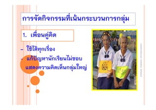 การจัดกิจกรรมที่เน้นกระบวนการกลุ่ม
1. เพื่อนคู่คิด
งานนิเทศการเรียนการสอน โรงเรียนสิรินธร จังหวัดสุรนทร์
ิ

- ใช้ได้ทุกเรื่อง
- แก้ปัญหานักเรียนไม่ชอบ
แสดงความคิดเห็นกลุ่มใหญ่

 