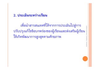 2. ประเมินระหว่างเรียน
งานนิ ทศการเรียนการสอน โรงเรียนสิรินธร จังหวัดสุรนทร์
งานนิเเทศการเรียนการสอน โรงเรียนสิรินธร จังหวัดสุรนทร์
ิิ

เพื่อนําสารสนเทศที่ได้จากการประเมินไปสู่การ
ปรับปรุงแก้ไขข้อบกพร่องของผู้เรียนและส่งเสริมผู้เรียน
ให้เกิดพัฒนาการสูงสุดตามศักยภาพ

 