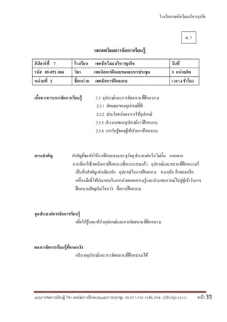 โรงเรียนเทคนิควิมลบริหารธุรกิจ
แผนการจัดการเรียนรู้ วิชา เทคนิคการฝึกอบรมและการประชุม 05-071-104 ระดับปวส. (ปรับปรุง 2553) หน้า35
แผนเตรียมการจัดการเรียนรู้
สัปดาห์ที่ 7 โรงเรียน เทคนิควิมลบริหารธุรกิจ วันที่
รหัส 05-071-104 วิชา เทคนิคการฝึกอบรมและการประชุม 3 หน่วยกิต
หน่วยที่ 2 ชื่อหน่วย เทคนิคการฝึกอบรม เวลา4ชั่วโมง
เนื้อหา/สาระการจัดการเรียนรู้ 2.3 อุปกรณ์และการจัดสถานที่ฝึกอบรม
2.3.1 ลักษณะของอุปกรณ์ที่ดี
2.3.2 ประโยชน์ของการใช้อุปกรณ์
2.3.3 ประเภทของอุปกรณ์การฝึกอบรม
2.3.4 การรับรู้ของผู้เข้ารับการฝึกอบรม
สาระสาคัญ สาคัญที่จะทาให้การฝึกอบรมบรรลุวัตถุประสงค์หรือไม่นั้น นอกจาก
การเลือกใช้เทคนิคการฝึกอบรมที่เหมาะสมแล้ว อุปกรณ์และสถานที่ฝึกอบรมก็
เป็นสิ่งสาคัญเช่นเดียวกัน อุปกรณ์ในการฝึกอบรม หมายถึง สิ่งของหรือ
เครื่องมือที่ใช้ประกอบในการถ่ายทอดความรู้และประสบการณ์ไปสู่ผู้เข้ารับการ
ฝึกอบรมปัจจุบันเรียกว่า สื่อการฝึกอบรม
จุดประสงค์การจัดการเรียนรู้
เพื่อให้รู้และเข้าใจอุปกรณ์และการจัดสถานที่ฝึกอบรม
ผลการจัดการเรียนรู้ที่คาดหวัง
อธิบายอุปกรณ์และการจัดสถานที่ฝึกอบรมได้
ผ. 7
 