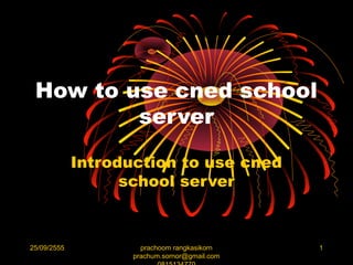 How to use cned school
         server

             Introduction to use cned
                   school server



25/09/2555            prachoom rangkasikorn    1
                    prachum.sornor@gmail.com
 