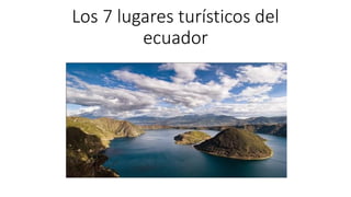 Los 7 lugares turísticos del
ecuador
 