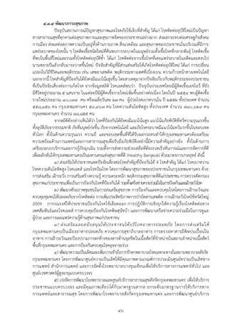๔.๓.๔ พัฒนาภาวะสุขภาพ
               ปัจจุบันสถานการณ์ปัญหาสุขภาพและโรคภัยไข้เจ็บที่สาคัญ ได้แก่ โรคติดต่ออุบัติใหม่เป็นปัญหา
ทางสาธารณสุขที่คุกคามต่อสุขภาพกายและสุขภาพจิตของประชาชนอย่างมาก ส่งผลกระทบต่อเศรษฐกิจสังคม
การเมือง ส่งผลต่อสภาพความเป็นอยู่ทั้งด้านกายภาพ สิ่งแวดล้อม และสุขภาพของประชาชนในบริเวณที่มีการ
แพร่ระบาดของโรคนั้น ๆ โรคติดเชื้อชนิดใหม่ที่ค้นพบการระบาดในมนุษย์รวมทั้งเชื้อโรคที่กลายพันธุ์ โรคติดเชื้อ
ที่พบในพื้นที่ใหม่และรวมทั้งโรคติดต่ออุบัติซ้า ได้แก่ โรคติดต่อจากเชื้อโรคที่เคยแพร่ระบาดในอดีตและสงบไป
นานหลายปีแล้วกลับมาระบาดขึ้นใหม่ ปัจจัยสาคัญที่มีส่วนส่งเสริมให้เกิดโรคติดต่ออุบัติใหม่ ได้แก่ การเปลี่ยน
แปลงในวิถีชีวิตและพฤติกรรม เช่ น เสพยาเสพติด พฤติกรรมทางเพศที่เบี่ยงเบน ความก้าวหน้าทางเทคโนโลยี
นอกจากนี้ โรคสาคัญที่ปูองกันได้ยังคงมีแนวโน้มสูงขึ้น โดยสาเหตุมาจากปัจจัยเกี่ยวกับพฤติกรรมของประชาชน
ที่เป็นปัจจัยเสี่ยงต่อการเกิดโรค จากข้อมูลสถิติ โรคเอดส์พบว่า ปัจจุบันประเทศไทยมีผู้ติดเชื้ อเอชไอวี ที่ยัง
มีชีวิตอยู่ประมาณ ๕ แสนราย ในแต่ละปีมีผู้ติดเชื้อรายใหม่เพิ่มขึ้นอย่างต่อเนื่อง โดยในปี ๒๕๕๔ พบผู้ติดเชื้อ
รายใหม่ประมาณ ๑๐,๐๙๗ คน หรือเฉลี่ยวันละ ๒๗ คน ผู้ปุวยโรคเบาหวานใน ปี ๒๕๕๒ ทั้งประเทศ จานวน
๕๕๘,๑๕๖ คน กรุ งเทพมหานคร ๕๓,๙๖๗ คน โรคความดันโลหิ ตสูง ทั้งประเทศ จานวน ๗๘๐,๖๒๙ คน
กรุงเทพมหานคร จานวน ๘๘,๘๕๕ คน
               จากสถิติดังกล่าวเห็นได้ว่า โรคที่ปูองกันได้ยังคงมีแนวโน้มสูง แนวโน้มภัยพิบัติที่ทวีความรุนแรงขึ้น
ทั้งอุบัติภัยจากธรรมชาติ ภัยที่มนุษย์ก่อขึ้น ภัยจากเทคโนโลยี และภัยโรคระบาดมีแนวโน้มทวีมากขึ้นในขอบเขต
ทั่วโลก ทั้งในด้านความรุนแรง ความถี่ และขอบเขตพื้นที่ที่ได้รับผลกระทบทาให้กรุงเทพมหานครต้องเตรียม
ความพร้อมด้านการแพทย์และการสาธารณสุขเพื่อรับมือภัยพิบัติเหล่านี้มีความสาคัญอย่างยิ่ง ทั้งในด้านการ
เตรียมระบบบริการและการกู้ภัยฉุกเฉิน รวมทั้งการส่งความช่วยเหลือที่ต้องรวดเร็วทันการณ์และการจัดการที่ดี
เพื่อผลักดันให้กรุงเทพมหานครเป็นมหานครแห่งสุขภาพที่ดี (Healthy Bangkok) ด้วยมาตรการ/กลยุทธ์ ดังนี้
               ๑) ส่งเสริมให้ประชาชนลดปัจจัยเสี่ยงต่อโรคสาคัญที่ป้องกันได้ 4 โรคสาคัญ ได้แก่ โรคเบาหวาน
โรคความดันโลหิตสูง โรคเอดส์ และโรควัณโรค โดยการพัฒนาสุขภาพของประชาชนในกรุงเทพมหานคร ด้วย
การส่งเสริม เฝูาระวัง การเสริมสร้างความรู้ ความตระหนัก พฤติกรรมสุขภาพที่ดีแก่ประชาชน การตรวจคัดกรอง
สุขภาพแก่ประชาชนเพื่อเป็นการปูองกันโรคที่ปูองกันได้ รวมทั้งเครือข่ายความร่วมมือในการปูองกันและเฝูาระวังโรค
               ๒) พัฒนาศักยภาพชุมชนในการส่งเสริมสุขภาพ การปูองกันและควบคุมโรคโดยการเฝูาระวังและ
ควบคุมชุมชนให้ปลอดภัยจากโรคติดต่อ การเพิ่มประสิทธิภาพการบาบัดสารเสพติด การเฝูาระวังโรคไข้หวัดใหญ่
2009 การรณรงค์ให้ประชาชนปูองกันโรคไข้เลือดออก การปฏิบัติการเชิงรุกให้ความรู้เรื่องโรคติดต่อทาง
เพศสัมพันธ์และโรคเอดส์ การควบคุมปูองกันโรคพิษสุนัขบ้า และการพัฒนาเครือข่ายความร่วมมือในการดูแล
ผู้ปุวย และการเผยแพร่ความรู้ด้านสุขภาพแก่ประชาชน
               ๓) ส่ ง เสริ ม และสนั บ สนุ น ให้ ป ระชาชนได้ บ ริ โ ภคอาหารปลอดภั ย โดยการส่ ง เสริ ม ให้
กรุงเทพมหานครเป็ นเมืองอาหารปลอดภัย ควบคุมการสุ ขาภิบาลอาหาร การตรวจหาสารมีพิษปนเปื้อนใน
อาหาร การเฝูาระวังและปูองปรามการตกค้างของสารต้านจุลชีพ ในเนื้อสัตว์ที่จาหน่ายในสถานจาหน่ายเนื้อสัตว์
พื้นที่กรุงเทพมหานคร และการปูองกันควบคุมโรคอุจจาระร่วง
               ๔) พัฒนาความเป็นเลิศและเพิ่มการเข้าถึงการรักษาพยาบาลโรคเฉพาะทางในสถานพยาบาลสังกัด
กรุงเทพมหานคร โดยการพัฒนาศูนย์ความเป็นเลิศให้มีคุณภาพตามเกณฑ์การประเมินศูนย์ความเป็นเลิศทาง
การแพทย์ ส านักการแพทย์ และการจัดตั้งโรงพยาบาลบางขุนเทียนเพื่อให้บริการทางการแพทย์ทั่วไป และ
ศูนย์เวชศาสตร์ผู้สูงอายุแบบครบวงจร
               ๕) เร่งรัดการพัฒนาโรงพยาบาลและศูนย์บริการสาธารณสุขสังกัดกรุงเทพมหานคร เพื่อให้บริการ
ประชาชนแบบครบวงจร และมีคุ ณภาพเทียบได้กั บมาตรฐานสากล ยกระดับ มาตรฐานการให้ บริ การทาง
การแพทย์ และสาธารณสุ ข โดยการพัฒ นาโรงพยาบาลสั งกัดกรุงเทพมหานคร และการพัฒ นาศูนย์บริการ

                                                      ๔๖
 
