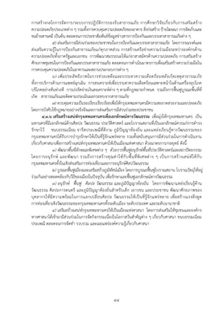 การสร้ างกลไกการจั ดการ/ระบบการปฏิ บั ติ ก ารรองรั บ สาธารณภั ย การศึ ก ษาวิ จั ย เกี่ ยวกั บ การเสริ ม สร้ า ง
ความปลอดภัยประเภทต่าง ๆ รวมทั้งการควบคุมความปลอดภัยของอาคาร สิ่งก่อสร้าง ปูายโฆษณา การจัดเก็บและ
ขนย้ายสารเคมี เป็นต้น ตลอดจนการประชาสัมพันธ์ข้อมูลข่าวสารการปูองกันและบรรเทาสาธารณภัยต่าง ๆ
              ๕) ส่งเสริมการมีส่วนร่วมของประชาชนในการป้องกันและบรรเทาสาธารณภัย โดยการรณรงค์และ
ส่งเสริมความรู้ ในการปูองกันสาธารณภัยแก่ทุกภาคส่ วน การสร้างเครือข่ายความร่วมมือระหว่างองค์กรด้าน
ความปลอดภัยทั้งภาครัฐและเอกชน การพัฒนาสมรรถนะให้แก่อาสาสมัครด้านความปลอดภัย การเสริมสร้าง
ศักยภาพชุมชนในการปูองกันและบรรเทาสาธารณภัย ตลอดจนการดาเนินมาตรการเพื่อเสริมสร้างความร่วมมือใน
การควบคุมความปลอดภัยในอาคารและสถานประกอบการต่าง ๆ
              ๖) เพิ่ ม ประสิ ท ธิ ภ าพในการช่ ว ยเหลื อ และบรรเทาความเดื อ ดร้ อ นหลั ง เกิ ด เหตุ ส าธารณภั ย
ทั้งการบริการด้านการแพทย์ฉุกเฉิน การสงเคราะห์เพื่อบรรเทาความเดือดร้อนเฉพาะหน้า ในด้านเครื่องอุปโภค
บริโภคอย่างทันท่วงที การเร่งรัดจ่ายเงินสงเคราะห์ต่าง ๆ ตามที่กฎหมายกาหนด รวมถึงการฟื้นฟูบูรณะพื้นที่ที่
เกิด สาธารณภัยและติดตามประเมินผลกระทบจากสาธารณภัย
              ๗) ควบคุมความเป็นระเบียบเรียบร้อยเพื่อให้กรุงเทพมหานครมีความสะอาดสวยงามและปลอดภัย
โดยการบังคับใช้กฎหมายอย่างจริงจังและการส่งเสริมการมีส่วนร่วมของประชาชน
        ๔.๓.๖ เสริมสร้างเสน่ห์กรุงเทพมหานครเพื่อเอกลักษณ์ทางวัฒนธรรม เพื่อมุ่งให้กรุงเทพมหานคร เป็น
มหานครที่มีเอกลักษณ์ด้านศิลปะ วัฒนธรรม ประวัติศาสตร์ และโบราณสถานที่เป็นเอกลักษณ์ควรแก่การดารง
รั กษาไว้ ขนบธรรมเนี ยม จารี ตประเพณี ที่ดีงาม ภูมิปั ญญาท้อ งถิ่น และแหล่ งเรีย นรู้ทางวัฒ นธรรมของ
กรุงเทพมหานครได้รับการบารุงรักษาให้เป็นที่รู้จักแพร่หลาย รวมทั้งสนับสนุนการมีส่วนร่วมในการดาเนินงาน
เกี่ยวกับศาสนาเพื่อการสร้างเสน่ห์กรุงเทพมหานครให้เป็นเมืองแห่งศาสนา ด้วยมาตรการ/กลยุทธ์ ดังนี้
              ๑) พัฒนาพื้นที่ลักษณะพิเศษต่าง ๆ ด้วยการฟื้นฟูอนุรักษ์พื้นที่ประวัติศาสตร์และสถาปัตยกรรม
โดยการอนุ รั ก ษ์ และพั ฒ นา รวมถึ ง การสร้ า งคุ ณ ค่ า ให้ กั บ พื้ น ที่ พิ เ ศษต่ า ง ๆ เป็ น การสร้ า งเสน่ ห์ ใ ห้ กั บ
กรุงเทพมหานครทั้งในเชิงส่งเสริมการท่องเที่ยวและการอนุรักษ์ศิลปวัฒนธรรม
              ๒) บูรณะฟื้นฟูเมืองและเสริมสร้างภูมิทัศน์เมือง โดยการบูรณะฟื้นฟูโบราณสถาน โบราณวัตถุให้อยู่
ร่วมกันอย่างสอดคล้องกับวีถีของเมืองในปัจจุบัน เพื่อรักษาและฟื้นฟูเอกลักษณ์ทางวัฒนธรรม
              ๓) อนุรักษ์ ฟื้นฟู ศิลปะ วัฒนธรรม และภูมิปัญญาท้องถิ่น โดยการพัฒนาแหล่งเรียนรู้ด้าน
วัฒนธรรม ศิลปะการดนตรี และภูมิปัญญาท้องถิ่นสาหรับเด็ก เยาวชน และประชาชน พัฒนาศักยภาพของ
บุ ค ลากรให้ มี ความพร้ อ มในการแลกเปลี่ ยนศิ ล ปะ วั ฒ นธรรมให้ เ ป็ น ที่ รู้จั ก แพร่ ห ลาย เพื่ อ สร้ า งแรงดึ ง ดู ด
การท่องเที่ยวเชิงวัฒนธรรมของกรุงเทพมหานครทั้งระดับเมือง ระดับประเทศ และระดับนานาชาติ
              ๔) เสริมสร้างเสน่ห์กรุงเทพมหานครให้เป็นเมืองแห่งศาสนา โดยการส่งเสริมให้ชุมชนและองค์กร
ทางศาสนาได้เข้ามามีส่วนร่วมในการจัดกิจกรรมเนื่องในโอกาสวันสาคัญต่าง ๆ เกี่ยวกับศาสนา ขนบธรรมเนียม
ประเพณี ตลอดจนการจัดทา รวบรวม และเผยแพร่องค์ความรู้เกี่ยวกับศาสนา




                                                            ๔๘
 