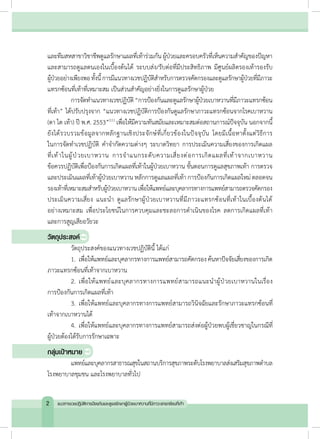 

และทีมสหสาขาวิชาชีพดูแลรักษาแผลที่เท้าร่วมกัน ผู้ป่วยและครอบครัวที่เห็นความส�ำคัญของปัญหา
และสามารถดูแลตนเองในเบื้องต้นได้ ระบบส่ง/รับต่อที่มีประสิทธิภาพ มีศูนย์ผลิตรองเท้ารองรับ
ผู้ป่วยอย่างเพียงพอทั้งนี้การมีแนวทางเวชปฏิบัติส�ำหรับการตรวจคัดกรองและดูแลรักษาผู้ป่วยที่มีภาวะ
แทรกซ้อนที่เท้าที่เหมาะสม เป็นส่วนส�ำคัญอย่างยิ่งในการดูแลรักษาผู้ป่วย
	 การจัดท�ำแนวทางเวชปฏิบัติ“การป้องกันและดูแลรักษาผู้ป่วยเบาหวานที่มีภาวะแทรกซ้อน
ที่เทา” ได้ปรับปรุงจาก “แนวทางเวชปฏิบัติการป้องกันดูแลรักษาภาวะแทรกซ้อนจากโรคเบาหวาน
(ตา ไต เท้า) ปี พ.ศ. 2553”(11)
เพื่อให้มีความทันสมัยและเหมาะสมต่อสถานการณ์ปัจจุบัน นอกจากนี้
ยังได้รวบรวมข้อมูลจากหลักฐานเชิงประจักษ์ที่เกี่ยวข้องในปัจจุบัน โดยมีเนื้อหาตั้งแต่วิธีการ
ในการจัดท�ำเวชปฏิบัติ ค�ำจ�ำกัดความต่างๆ ระบาดวิทยา การประเมินความเสี่ยงของการเกิดแผล
ที่เท้าในผู้ป่วยเบาหวาน การจ�ำแนกระดับความเสี่ยงต่อการเกิดแผลที่เท้าจากเบาหวาน
ข้อควรปฏิบัติเพื่อป้องกันการเกิดแผลที่เท้าในผู้ป่วยเบาหวาน ขั้นตอนการดูแลสุขภาพเท้า การตรวจ
และประเมินแผลที่เท้าผู้ป่วยเบาหวาน หลักการดูแลแผลที่เท้า การป้องกันการเกิดแผลใหม่ ตลอดจน
รองเท้าที่เหมาะสมส�ำหรับผู้ป่วยเบาหวานเพื่อให้แพทย์และบุคลากรทางการแพทย์สามารถตรวจคัดกรอง
ประเมินความเสี่ยง แนะน�ำ ดูแลรักษาผู้ป่วยเบาหวานที่มีภาวะแทรกซ้อนที่เท้าในเบื้องต้นได้
อย่างเหมาะสม เพื่อประโยชน์ในการควบคุมและชะลอการด�ำเนินของโรค ลดการเกิดแผลที่เท้า
และการสูญเสียอวัยวะ
วัตถุประสงค์
	 วัตถุประสงค์ของแนวทางเวชปฏิบัตินี้ ได้แก่
	 1.	เพื่อให้แพทย์และบุคลากรทางการแพทย์สามารถคัดกรอง ค้นหาปัจจัยเสี่ยงของการเกิด
ภาวะแทรกซ้อนที่เท้าจากเบาหวาน
	 2.	เพื่อให้แพทย์และบุคลากรทางการแพทย์สามารถแนะน�ำผู้ป่วยเบาหวานในเรื่อง
การป้องกันการเกิดแผลที่เท้า
	 3.	เพื่อให้แพทย์และบุคลากรทางการแพทย์สามารถวินิจฉัยและรักษาภาวะแทรกซ้อนที่
เท้าจากเบาหวานได้
	 4.	เพื่อให้แพทย์และบุคลากรทางการแพทย์สามารถส่งต่อผู้ป่วยพบผู้เชี่ยวชาญในกรณีที่
ผู้ป่วยต้องได้รับการรักษาเฉพาะ
กลุ่มเป้าหมาย
	 แพทย์และบุคลากรสาธารณสุขในสถานบริการสุขภาพระดับโรงพยาบาลส่งเสริมสุขภาพต�ำบล
โรงพยาบาลชุมชน และโรงพยาบาลทั่วไป
2 แนวทางเวชปฏิบัติการป้องกันและดูแลรักษาผู้ป่วยเบาหวานที่มีภาวะแทรกซ้อนที่เท้า
 
