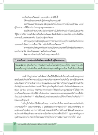 การป้องกันการเกิดแผลซ�้ำ และการตัดขา ท�ำได้ดังนี้
	 -	 ให้การปรึกษา และพบทีมผู้เชี่ยวชาญด้านการดูแลเท้า
	 -	 สอนวิธีดูแลเท้าด้วยตนเอง มีวัตถุประสงค์เพื่อต้องการปรับเปลี่ยนพฤติกรรม โดยให้
ผู้ป่วยเบาหวานได้มีส่วนร่วมในการดูแลสุขภาพของตนเอง
	 -	 สวมใส่รองเท้าที่เหมาะสม เนื่องจากรองเท้าเป็นสิ่งที่จ�ำเป็นอย่างยิ่งและเป็นส่วนส�ำคัญ
ที่ผู้เชี่ยวชาญให้การยอมรับในการป้องกันการเกิดแผล ซึ่งหน้าที่หลักของรองเท้าคือ ปกป้องไม่ให้เกิด
การบาดเจ็บและลดแรงกดทับ อันจะน�ำไปสู่การเกิดแผล
	 -	 ให้การดูแลสุขภาพจิตของผู้ป่วยนอกจากสภาวะทางจิตของผู้ป่วยจะสัมพันธ์กับการหาย
ของแผลแล้ว ยังพบว่าภาวะซึมเศร้ามีความสัมพันธ์กับการเกิดแผลซ�้ำ(59)
	 -	 ท�ำการผ่าตัดแก้ไขปัญหาเท้าผิดรูปในกรณีที่มีความผิดปกติที่นิ้วเท้าหรือเท้าผิดรูปมากๆ
ควรท�ำการผ่าตัด เพื่อแก้ไขและลดความเสี่ยงต่อการเกิดแผล
	 -	 ติดตามการรักษาโดยทีมป้องกันแผลเบาหวานที่เท้า
7. รองเท้าและกายอุปกรณ์เสริมที่เหมาะสมส�ำหรับผู้ป่วยเบาหวาน
ข้อแนะน�ำ 12: ผู้ป่วยที่ได้รับการประเมินความเสี่ยงตั้งแต่ระดับปานกลางขึ้นไป ควรได้รับรองเท้า
และ/หรือกายอุปกรณ์เสริมที่เหมาะสมในแต่ละราย(คุณภาพหลักฐานระดับII,น�้ำหนักค�ำแนะน�ำ ++)
	 รองเท้าเป็นอุปกรณ์อย่างหนึ่งที่คนส่วนใหญ่ใช้ในชีวิตประจ�ำวันการน�ำรองเท้าและอุปกรณ์
เสริมในรองเท้ามาใช้ในการดูแลผู้ป่วยเบาหวานที่มีภาวะแทรกซ้อนที่เท้านั้น มีการใช้กันมานาน
แม้จะยังไม่มีงานวิจัยรองรับมากนัก อุปกรณ์เสริมในรองเท้าที่มีงานวิจัยสนับสนุนว่ามีความส�ำคัญ
ส�ำหรับผู้ป่วยเบาหวานไม่น้อยกว่ารองเท้าได้แก่อุปกรณ์พยุงส้นเท้าและฝ่าเท้าชนิดหล่อพิเศษเฉพาะราย
(total contact orthosis) วัตถุประสงค์หลักของการใช้รองเท้าและอุปกรณ์เหล่านี้ เพื่อป้องกัน
การเกิดแผลโดยเฉพาะบริเวณใต้ฝ่าเท้าโดยกลไกการลดแรงกดกระแทกและลดแรงตึงตัวของเนื้อเยื่อ
อ่อนในบริเวณดังกล่าว(60-62)
หรือเพื่อช่วยในการรักษาแผลบริเวณใต้ฝ่าเท้าโดยกลไกเดียวกัน(63-67)
(คุณภาพหลักฐาน III)
	 ในปัจจุบันเริ่มมีงานวิจัยที่ช่วยสนับสนุนว่าการใช้รองเท้าที่เหมาะสมนั้นสามารถช่วยป้องกัน
การเกิดแผลซ�้ำ(68)
(คุณภาพหลักฐาน I) และช่วยลดอัตราการถูกตัดขา(69)
(คุณภาพหลักฐาน II)
การศึกษาเปรียบเทียบระหว่างการใช้รองเท้าธรรมดาทั่วไปกับการใช้รองเท้าที่มีคุณลักษณะเฉพาะ
พบว่ารองเท้าที่มีคุณลักษณะเฉพาะสามารถป้องกันการเกิดแผลซ�้ำได้ดีกว่า(70)
(คุณภาพหลักฐาน I)
คุณลักษณะเฉพาะของรองเท้าที่เหมาะสมส�ำหรับผู้ป่วยเบาหวานที่มีภาวะแทรกซ้อนที่เท้า ได้แก่
32 แนวทางเวชปฏิบัติการป้องกันและดูแลรักษาผู้ป่วยเบาหวานที่มีภาวะแทรกซ้อนที่เท้า
 