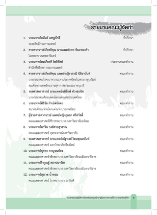 รายนามคณะผู้จัดท�ำ
1.	 นายแพทย์อนันต์ เสรฐภักดี 	 ที่ปรึกษา
	 รองอธิบดีกรมการแพทย์	
2.	 ศาสตราจารย์เกียรติคุณ นายแพทย์เทพ หิมะทองค�ำ 	 ที่ปรึกษา
	 โรงพยาบาลเทพธารินทร์	
3.	 นายแพทย์สมเกียรติ โพธิสัตย์	 ประธานคณะท�ำงาน
	 ส�ำนักที่ปรึกษา กรมการแพทย์	
4.	 ศาสตราจารย์เกียรติคุณ แพทย์หญิงวรรณี นิธิยานันท์	 คณะท�ำงาน
	 นายกสมาคมโรคเบาหวานแห่งประเทศไทยในพระราชูปถัมภ์
	 สมเด็จพระเทพรัตนราชสุดาฯ สยามบรมราชกุมารี	
5.	 รองศาสตราจารย์ นายแพทย์อภิรักษ์ ช่วงสุวนิช	 คณะท�ำงาน
	 นายกสมาคมศัลยแพทย์ตกแต่งแห่งประเทศไทย
6.	 นายแพทย์ศิริชัย ก�ำเนิดนักตะ	 คณะท�ำงาน
	 สมาคมศัลยแพทย์ตกแต่งแห่งประเทศไทย	
7.	 ผู้ช่วยศาสตราจารย์ แพทย์หญิงกุลภา ศรีสวัสดิ์	 คณะท�ำงาน
	 คณะแพทยศาสตร์ศิริราชพยาบาล มหาวิทยาลัยมหิดล
8.	 นายแพทย์มาวิน วงศ์สายสุวรรณ	 คณะท�ำงาน
	 คณะแพทยศาสตร์ จุฬาลงกรณ์มหาวิทยาลัย	
9.	 รองศาสตราจารย์ นายแพทย์ณัฐพงศ์ โฆษชุณหนันท์ 	 คณะท�ำงาน
	 คณะแพทยศาสตร์ มหาวิทยาลัยเชียงใหม่
10.	นายแพทย์บูรพา กาญจนบัตร	 คณะท�ำงาน
	 คณะแพทยศาสตร์วชิรพยาบาล มหาวิทยาลัยนวมินทราธิราช
11.	นายแพทย์ไวกูณฐ์ สถาปนาวัตร	 คณะท�ำงาน
	 คณะแพทยศาสตร์วชิรพยาบาล มหาวิทยาลัยนวมินทราธิราช
12.	นายแพทย์สุรเวช น�้ำหอม	 คณะท�ำงาน
	 คณะแพทยศาสตร์ โรงพยาบาลรามาธิบดี
แนวทางเวชปฏิบัติการป้องกันและดูแลรักษาผู้ป่วยเบาหวานที่มีภาวะแทรกซ้อนที่เท้า ข
 