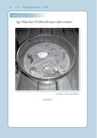 62 วัฒนธรรมอาหารไทย : ภาคใต้
แกงไตปลา
(ฆูลา ปือโระ อีแก) (ร้านอิสลามป้ายแดง อ.เมือง จ.สงขลา)
แกงไตปลา
(ภาพโดย...ศิวาภรณ์ ศักดา)
 