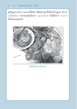 84 วัฒนธรรมอาหารไทย : ภาคใต้
ภูมิปัญญาชาวบ้าน นอกจากนี้ยังมีการใช้ทุเรียนสุกยีใส่ไปในนํ้าบูดูเลย เรียกว่า 
‘บูดูใส่ทุเรียน’ ภาษามลายูถิ่นเรียกว่า ‘บูดูเวาะดีแยร์’ ไม่ได้เรียกว่า ‘ปอเยาะ’
ถือเป็นคนละสูตรกัน
บูดูใส่ทุเรียน กับผักเหนาะ
 