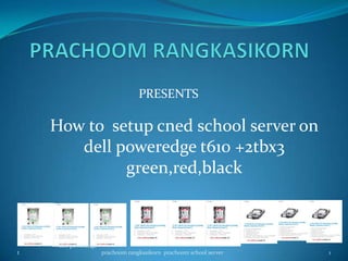 PRESENTS
How to setup cned school server on
dell poweredge t610 +2tbx3
green,red,black
+dell poweredge
t 1prachoom rangkasikorn prachoom school server
 