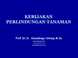KEBIJAKAN
PERLINDUNGAN TANAMAN
Prof.Dr.Ir. Kasumbogo Untung M.Sc.
Downloaded from
www.arwans.com
arwan@arwans.com
 