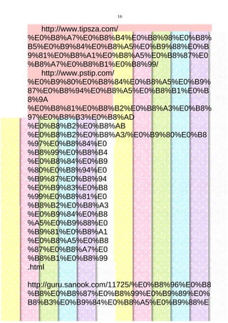 16
http://www.tipsza.com/
%E0%B8%A7%E0%B8%B4%E0%B8%98%E0%B8%
B5%E0%B9%84%E0%B8%A5%E0%B9%88%E0%B
9%81%E0%B8%A1%E0%B8%A5%E0%B8%87%E0
%B8%A7%E0%B8%B1%E0%B8%99/
http://www.pstip.com/
%E0%B9%80%E0%B8%84%E0%B8%A5%E0%B9%
87%E0%B8%94%E0%B8%A5%E0%B8%B1%E0%B
8%9A
%E0%B8%81%E0%B8%B2%E0%B8%A3%E0%B8%
97%E0%B8%B3%E0%B8%AD
%E0%B8%B2%E0%B8%AB
%E0%B8%B2%E0%B8%A3/%E0%B9%80%E0%B8
%97%E0%B8%84%E0
%B8%99%E0%B8%B4
%E0%B8%84%E0%B9
%80%E0%B8%94%E0
%B9%87%E0%B8%94
%E0%B9%83%E0%B8
%99%E0%B8%81%E0
%B8%B2%E0%B8%A3
%E0%B9%84%E0%B8
%A5%E0%B9%88%E0
%B9%81%E0%B8%A1
%E0%B8%A5%E0%B8
%87%E0%B8%A7%E0
%B8%B1%E0%B8%99
.html
http://guru.sanook.com/11725/%E0%B8%96%E0%B8
%B8%E0%B8%87%E0%B8%99%E0%B9%89%E0%
B8%B3%E0%B9%84%E0%B8%A5%E0%B9%88%E
 