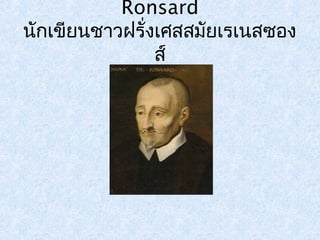 Ronsard 
นักเขียนชาวฝรั่งเศสสมัยเรเนสซอง 
ส์ 
 