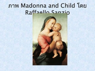 ภาพ Madonna and Child โดย 
Raffaello Sanzio 
 