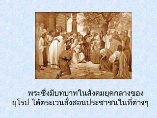 พระซึ่งมีบทบาทในสังคมยุคกลางของ 
ยุโรป ได้ตระเวนสงั่สอนประชาชนในที่ต่างๆ 
 