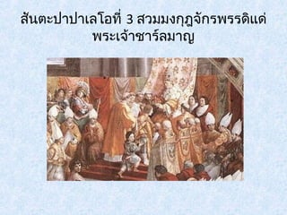 สันตะปาปาเลโอที่ 3 สวมมงกุฎจักรพรรดิแด่ 
พระเจ้าชาร์ลมาญ 
 