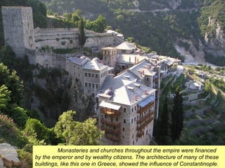 Monasteries and churches throughout the empire were financed 
by the emperor and by wealthy citizens. The architecture of many of these 
buildings, like this one in Greece, showed the influence of Constantinople. 
 