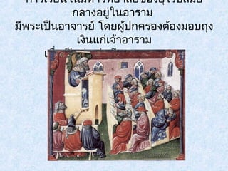 การเรียนในมหาวิทยาลัยของยุโรปสมัย 
กลางอยใู่นอาราม 
มีพระเปน็อาจารย์ โดยผู้ปกครองต้องมอบถุง 
เงินแก่เจ้าอาราม 
เพื่อเป็นค่าเล่าเรียนบุตรของตน 
 