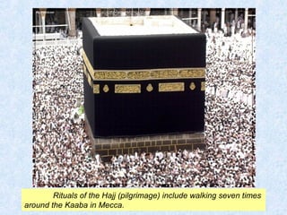 Rituals of the Hajj (pilgrimage) include walking seven times 
around the Kaaba in Mecca. 
 