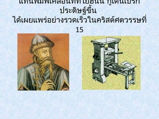 แท่นพิมพ์เคลื่อนททีี่่โยฮันน์ กูเตนเบริ์ก 
ประดิษฐข์ึ้น 
ได้เผยแพร่อย่างรวดเร็วในคริสต์ศตวรรษที่ 
15 
 
