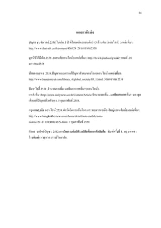24
เอกสารอางอิง
บัญชา ชุมชัยเวทย.2558.ไมเกิน 5 ป พี่ไทยผลิตรถยนตกวา 3 ลานคัน (ออนไลน) .แหลงที่มา:
http://www.thairath.co.th/content/436129 .28 มกราคม2558
มูลนิธิวิกิมีเดีย1
บานจอมยุทธ .2558.ปญหาและการแกปญหาสังคมของโลก(ออนไลน).แหลงที่มา:
http://www.baanjomyut.com/library_4/global_society/03_1.html .30มกราคม 2558
.2558 .รถยนต(ออนไลน).แหลงที่มา: http://th.wikipedia.org/wikiรถยนต .28
มกราคม2558
ทีมวาไรตี้.2558 .จํานวนรถเพิ่ม มลพิษอากาศเพิ่ม!!(ออนไลน) .
แหลงที่มา:http://www.dailynews.co.th/Content/Article/จํานวนรถเพิ่ม...มลพิษสากาศเพิ่ม!+มองจุด
เสี่ยงแกปญหาดวยตัวเอง. 5 กุมภาพันธ 2558.
กรุงเทพธุรกิจ ออนไลน.2558.ฟอรดวิตกรถลนโลก กระทบจราจรเมืองใหญ(ออนไลน).แหลงที่มา:
http://www.bangkokbiznews.com/home/detail/auto-mobile/auto-
mobile/20121130/480243/%.html. 7 กุมภาพันธ 2558
กัลยา วานิชยบัญชา. 2542.การวิเคราะหสถิติ :สถิติเพื่อการตัดสินใจ. พิมพครั้งที่ 4. กรุงเทพฯ :
โรงพิมพแหงจุฬาลงกรณวิทยาลัย.
 