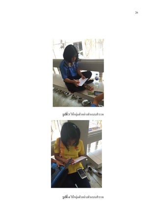 26
รูปที่ 3 ใหกลุมตัวอยางทําแบบสํารวจ
รูปที่ 4 ใหกลุมตัวอยางทําแบบสํารวจ
 