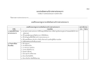 นท.๕
แบบประเมินสถานบริการ/สถานประกอบการ
กรมพัฒนาการแพทย์แผนไทยและการแพทย์ทางเลือก
ชื่อ(สถานพยาบาล/สถานประกอบการ)..............................................................................................................................................................................................................
เกณฑ์รับรองมาตรฐานการนวดไทยในสถานบริการ/สถานประกอบการ
เกณฑ์รับรองมาตรฐานการนวดไทยในสถานบริการ/สถานประกอบการ ผลการพิจารณา
หัวข้อ รายละเอียด ผ่าน ไม่ผ่าน
๑. คุณสมบัติทั่วไปของ
สถานประกอบการ
๑. สถานพยาบาล/สถานประกอบการได้รับอนุญาตให้เปิดดําเนินการได้อย่างถูกต้องตามกฎหมายกําหนดและไม่มีบริการทาง
เพศแอบแฝง
๒. มีป้ายแสดงผู้ขออนุญาตเป็นผู้ประกอบการให้เห็นชัดเจน
๓. มีป้ายห้ามสูบบุหรี่ติดไว้ที่สถานบริการ/สถานประกอบการ
๔. มีป้ายแสดงขั้นตอนการรับบริการ ข้อห้าม ข้อควรระวัง และข้อปฏิบัติในการนวดไทย
๕. ไม่มีสิ่งเสพติดและเครื่องดื่มแอลกอฮอล์
๒. ด้านสถานที่และ
สิ่งแวดล้อม
๑. มีความสะอาด
๒. สถานที่เป็นระเบียบ
๓. อากาศถ่ายเท ปลอดโปร่ง
๔. ปราศจากเสียงดังรบกวน
๕. มีแสงสว่างเพียงพอ
๖. มีระบบสุขาภิบาลที่เหมาะสม
๗. มีระบบป้องกันอัคคีภัย
๘. มีระบบป้องกันการติดเชื้อที่เหมาะสม
 