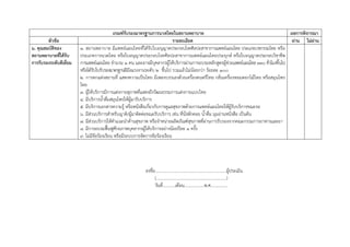 เกณฑ์รับรองมาตรฐานการนวดไทยในสถานพยาบาล ผลการพิจารณา
หัวข้อ รายละเอียด ผ่าน ไม่ผ่าน
๖. คุณสมบัติของ
สถานพยาบาลที่ได้รับ
การรับรองระดับดีเยี่ยม
๑. สถานพยาบาล มีแพทย์แผนไทยที่ได้รับใบอนุญาตประกอบโรคศิลปะสาขาการแพทย์แผนไทย ประเภทเวชกรรมไทย หรือ
ประเภทการนวดไทย หรือใบอนุญาตประกอบโรคศิลปะสาขาการแพทย์แผนไทยประยุกต์ หรือใบอนุญาตประกอบวิชาชีพ
การแพทย์แผนไทย จํานวน ๑ คน และอาจมีบุคลากรผู้ให้บริการผ่านการอบรมหลักสูตรผู้ช่วยแพทย์แผนไทย๓๓๐ ชั่วโมงขึ้นไป
หรือได้รับใบรับรองมาตรฐานฝีมือแรงงานระดับ ๒ ขึ้นไป รวมแล้วไม่น้อยกว่า ร้อยละ ๑๐๐
๒. การตกแต่งสถานที่ แสดงความเป็นไทย มีเพลงบรรเลงด้วยเครื่องดนตรีไทย กลิ่นเครื่องหอมดอกไม้ไทย หรือสมุนไพร
ไทย
๓. ผู้ให้บริการมีการแต่งกายสุภาพที่แสดงถึงวัฒนธรรมการแต่งกายแบบไทย
๔. มีบริการน้ําดื่มสมุนไพรให้ผู้มารับบริการ
๕. มีบริการเอกสารความรู้ หรือหนังสือเกี่ยวกับการดูแลสุขภาพด้วยการแพทย์แผนไทยให้ผู้รับบริการขณะรอ
๖. มีส่วนบริการสําหรับญาติ/ผู้มาติดต่อขณะรับบริการ เช่น ที่นั่งพักคอย น้ําดื่ม มุมอ่านหนังสือ เป็นต้น
๗. มีส่วนบริการให้คําแนะนําด้านสุขภาพ หรือจําหน่ายผลิตภัณฑ์สุขภาพที่ผ่านการรับรองจากคณะกรรมการอาหารและยา
๘. มีการอบรมฟื้นฟูศักยภาพบุคลากรผู้ให้บริการอย่างน้อยปีละ ๑ ครั้ง
๙. ไม่มีข้อร้องเรียน หรือมีระบบการจัดการข้อร้องเรียน
ลงชื่อ....................................................................ผู้ประเมิน
(...................................................................)
วันที่............เดือน...................พ.ศ................
 