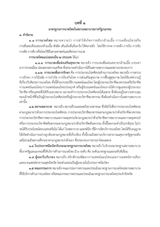  
 
บทที่ ๑
มาตรฐานการนวดไทยในสถานพยาบาลภาครัฐ/เอกชน
๑. คํานิยาม
๑.๑ การนวดไทย หมายความว่า การทําให้เกิดการขยับกล้ามเนื้อ การเคลื่อนไหวหรือ
การสั่นสะเทือนของกล้ามเนื้อ พังผืด เส้นเอ็นที่แข็งเกร็ง ให้คลายตัว โดยวิธีการกด การคลึง การบีบ การจับ
การดัด การดึง หรือโดยวิธีอื่นตามศาสตร์และศิลปะการนวด
การนวดไทยแบ่งออกเป็น ๒ ประเภท ได้แก่
๑.๑.๑ การนวดเพื่อส่งเสริมสุขภาพ หมายถึง การนวดเพื่อผ่อนคลายกล้ามเนื้อ บรรเทา
อาการปวดเมื่อย ผ่อนคลายความเครียด ซึ่งสามารถดําเนินการได้ในสถานพยาบาลและสถานประกอบการ
๑.๑.๒ การนวดเพื่อการรักษา คือ การประกอบโรคศิลปะด้านการนวดไทย หมายถึง การตรวจ
การรักษา การวินิจฉัย การบําบัด การป้องกันโรค การส่งเสริมสุขภาพ การฟื้นฟูสุขภาพ โดยใช้องค์ความรู้
ที่เกี่ยวกับศิลปะการนวดไทย ทั้งนี้ด้วยกรรรมวิธีการแพทย์แผนไทย โดยผู้ประกอบวิชาชีพเวชกรรมหรือวิชาชีพ
การแพทย์แผนไทย/การแพทย์แผนไทยประยุกต์ หรือผู้ช่วยแพทย์แผนไทยภายใต้การดูแลของผู้ประกอบ
วิชาชีพ หรือบุคคลซึ่งได้รับมอบหมาย จะกระทําการประกอบโรคศิลปะได้เฉพาะ ซึ่งต้องอยู่ในความควบคุม
ของเจ้าหน้าที่ซึ่งเป็นผู้ประกอบโรคศิลปะหรือผู้ประกอบวิชาชีพเวชกรรม ซึ่งต้องดําเนินการในสถานพยาบาล
เท่านั้น
๑.๒ สถานพยาบาล หมายถึง สถานที่รวมตลอดถึงยานพาหนะ ซึ่งจัดไว้เพื่อการประกอบโรคศิลปะ
ตามกฎหมายว่าด้วยการประกอบโรคศิลปะ การประกอบวิชาชีพเวชกรรมตามกฎหมายว่าด้วยวิชาชีพเวชกรรม
การประกอบวิชาชีพการพยาบาลและการผดุงครรภ์ตามกฎหมายว่าด้วยวิชาชีพการพยาบาลและการผดุงครรภ์
หรือการประกอบวิชาชีพทันตกรรมตามกฎหมายว่าด้วยวิชาชีพทันตกรรม ทั้งนี้โดยกระทําเป็นปกติธุระ ไม่ว่า
จะได้รับประโยชน์ตอบแทนหรือไม่ ได้แก่ โรงพยาบาล และคลินิก ที่มีการจัดบริการนวดไทย โดยได้รับอนุญาต
ให้เปิดดําเนินการอย่างถูกต้องตามกฎหมายที่เกี่ยวข้อง ทั้งนี้รวมถึงสถานบริการสาธารณสุขภาครัฐทุกระดับ
แต่ไม่รวมถึงสถานที่ขายยาตามกฎหมายว่าด้วยยา ซึ่งประกอบการขายยาโดยเฉพาะ
1.๓ ใบประกาศนียบัตรรับรองมาตรฐานการนวดไทย หมายถึง ใบรับรองมาตรฐานสถานพยาบาล
ทั้งภาครัฐและเอกชนที่ให้บริการด้านการนวดไทย มี 2 ระดับ คือ ระดับมาตรฐานและระดับดีเยี่ยม
1.๔ ผู้ออกใบรับรอง หมายถึง อธิบดีกรมพัฒนาการแพทย์แผนไทยและการแพทย์ทางเลือก
และนายแพทย์สาธารณสุขจังหวัด โดยตําแหน่งเป็นผู้ลงนามในใบประกาศนียบัตร
1.๕ คณะกรรมการ หมายถึง คณะกรรมการตรวจและประเมินมาตรฐานการนวดไทยสถานพยาบาล
ที่ให้บริการด้านการนวดไทย หรือคณะกรรมการตรวจและประเมินมาตรฐานการนวดไทยประจําจังหวัด
 