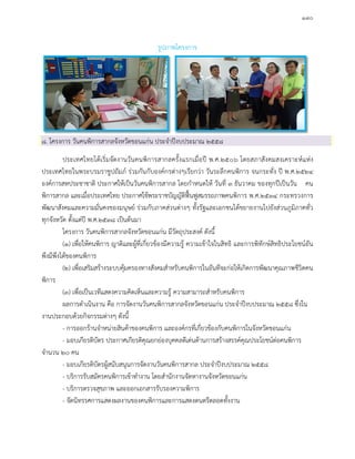 ๑๗๐
รูปภาพโครงการ
๘. โครงการ วันคนพิการสากลจังหวัดขอนแกน ประจําปงบประมาณ ๒๕๕๘
ประเทศไทยไดเริ่มจัดงานวันคนพิการสากลครั้งแรกเมื่อป พ.ศ.๒๕๐๖ โดยสภาสังคมสงเคราะหแหง
ประเทศไทยในพระบรมราชูปถัมภ รวมกันกับองคกรตางๆเรียกวา วันระลึกคนพิการ จนกระทั่ง ป พ.ศ.๒๕๒๔
องคการสหประชาชาติ ประกาศใหเปนวันคนพิการสากล โดยกําหนดให วันที่ ๓ ธันวาคม ของทุกปเปนวัน คน
พิการสากล และเมื่อประเทศไทย ประกาศใชพระราชบัญญัติฟนฟูสมรรถภาพคนพิการ พ.ศ.๒๕๓๔ กระทรวงการ
พัฒนาสังคมและความมั่นคงของมนุษย รวมกับภาคสวนตางๆ ทั้งรัฐและเอกชนไดขยายงานไปยังสวนภูมิภาคทั่ว
ทุกจังหวัด ตั้งแตป พ.ศ.๒๕๓๘ เปนตนมา
โครงการ วันคนพิการสากลจังหวัดขอนแกน มีวัตถุประสงค ดังนี้
(๑) เพื่อใหคนพิการ ญาติและผูที่เกี่ยวของมีความรู ความเขาใจในสิทธิ และการพิทักษสิทธิประโยชนอัน
พึงมีพึงไดของคนพิการ
(๒) เพื่อเสริมสรางระบบคุมครองทางสังคมสําหรับคนพิการในอันทีจะกอใหเกิดการพัฒนาคุณภาพชีวิตคน
พิการ
(๓) เพื่อเปนเวทีแสดงความคิดเห็นและความรู ความสามารถสําหรับคนพิการ
ผลการดําเนินงาน คือ การจัดงานวันคนพิการสากลจังหวัดขอนแกน ประจําปงบประมาณ ๒๕๕๘ ซึ่งใน
งานประกอบดวยกิจกรรมตางๆ ดังนี้
- การออกรานจําหนายสินคาของคนพิการ และองคกรที่เกี่ยวของกับคนพิการในจังหวัดขอนแกน
- มอบเกียรติบัตร ประกาศเกียรติคุณยกยองบุคคลดีเดนดานการสรางสรรคคุณประโยชนตอคนพิการ
จํานวน ๒๐ คน
- มอบเกียรติบัตรผูสนับสนุนการจัดงานวันคนพิการสากล ประจําปงบประมาณ ๒๕๕๘
- บริการรับสมัครคนพิการเขาทํางาน โดยสํานักงานจัดหางานจังหวัดขอนแกน
- บริการตรวจสุขภาพ และออกเอกสารรับรองความพิการ
- จัดนิทรรศการแสดงผลงานของคนพิการและการแสดงดนตรีตลอดทั้งงาน
 