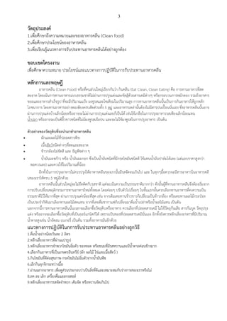 3
วัตถุประสงค์
1.เพื่อศึกษาถึงความหมายและของอาหารคลีน (Clean food)
2.เพื่อศึกษาประโยชน์ของอาหารคลีน
3.เพื่อเรียนรู้แนวทางการรับประทานอาหารคลีนได้อย่างถูกต้อง
ขอบเขตโครงงาน
เพื่อศึกษาความหมาย ประโยชน์และแนวทางการปฏิบัติในการรับประทานอาหารคลีน
หลักการและทฤษฎี
อาหารคลีน (Clean Food) หรือที่คนส่วนใหญ่เรียกกันว่า กินคลีน (Eat Clean, Clean Eating) คือ การทานอาหารที่สด
สะอาด โดยเน้นการทานอาหารแบบธรรมชาติไม่ผ่านการปรุงแต่งและขัดสีด้วยสารเคมีต่างๆ หรือกระบวนการหมักดอง รวมถึงอาหาร
ขยะและอาหารสาเร็จรูป ที่จะมีปริมาณแป้ง ผงชูรสและโซเดียมในปริมาณสูง การทานอาหารคลีนนั้นเป็นการกินอาหารให้ถูกหลัก
โภชนาการ โดยทานอาหารอย่างพอเพียงครบสัดส่วนทั้ง 5 หมู่ และอาหารเหล่านั้นต้องไม่มีสารปนเปื้อนนั่นเอง ซึ่งอาหารคลีนนั้นอาจ
ผ่านการปรุงแต่งบ้างเล็กน้อยหรืออาจจะไม่ผ่านการปรุงแต่งเลยก็เป็นได้ เช่นใช้เกลือในการปรุงอาหารรสเพียงเล็กน้อยแทน
น้าปลา หรืออาจจะเป็นซีอิ๊วขาวชนิดที่ไม่มีผงชูรสเจือปน และจะไม่ใช้ผงชูรสในการปรุงอาหาร เป็นต้น
ตัวอย่างของวัตถุดิบที่จะนามาทาอาหารคลีน
 ผักและผลไม้ที่ปลอดสารพิษ
 เนื้อสัตว์ชนิดต่างๆที่สดและสะอาด
 ข้าวกล้องไม่ขัดสี และ ธัญพืชต่าง ๆ
 น้ามันมะพร้าว หรือ น้ามันมะกอก ซึ่งเป็นน้ามันชนิดที่มีกรดไขมันชนิดดี ใช้แทนน้ามันปาล์มได้เลย (แต่แอบราคาสูงกว่า
พอควรเลย) และควรใช้ในปริมาณที่น้อย
อีกทั้งในการปรุงอาหารไม่ควรปรุงให้อาหารคลีนของเรานั้นมีรสจัดจนเกินไป และ ในทุกๆมื้อควรจะมีสารอาหารในอาหารคลี
นของเราให้ครบ 5 หมู่อีกด้วย
อาหารคลีนนั้นส่วนใหญ่จะไม่ยึดติดกับรสชาติ แต่จะเน้นความเป็นธรรมชาติมากกว่า ดังนั้นผู้ที่ทานอาหารคลีนจึงต้องเริ่มจาก
การปรับเปลี่ยนพฤติกรรมการทานอาหารใหม่ทั้งหมด โดยค่อยๆ ปรับตัวไปเรื่อยๆ ในขั้นแรกนั้นควรเลือกทานอาหารที่คงความเป็น
ธรรมชาติไว้ให้มากที่สุด ผ่านการปรุงแต่งน้อยที่สุด เช่น จากเดิมเคยทานข้าวขาวก็เปลี่ยนเป็นข้าวกล้อง หรือเคยทานผลไม้กระป๋อง
เป็นประจาก็หันมาเลือกทานผลไม้สดแทน จากที่เคยดื่มชากาแฟก็เปลี่ยนมาดื่มน้าเปล่าหรือน้าผลไม้แทน เป็นต้น
นอกจากนี้การทานอาหารคลีนนั้นเวลาจะเลือกซื้อวัตถุดิบหรืออาหาร ควรเลือกที่ปลอดสารเคมี ไม่ใช้วัตถุกันเสีย สารกันบูด วัตถุปรุง
แต่ง หรืออาจจะเลือกซื้อวัตถุดิบที่เป็นออร์แกนิคก็ได้ เพราะเป็นของที่ปลอดสารเคมีนั่นเอง อีกทั้งยังควรหลีกเลี่ยงอาหารที่มีปริมาณ
น้าตาลสูงเช่น น้าอัดลม เบเกอรี่ เป็นต้น รวมทั้งอาหารมันอีกด้วย
แนวทางการปฏิบัติในกการรับประทานอาหารคลีนอย่างถูกวิธี
1.ดื่มน้าอย่างน้อยวันละ 2 ลิตร
2.หลีกเลี่ยงอาหารที่ผ่านแปรรูป
3.หลีกเลี่ยงอาหารจาพวกไขมันอิ่มตัว ของทอด หรือขนมที่มีรสหวานและมีน้าตาลค่อนข้างมาก
4.เลือกกินอาหารที่เป็นเกษตรอินทรีย์ (ผัก ผลไม้ ไข่และเนื้อสัตว์ )
5.กินไขมันที่ดีต่อสุขภาพ กรดไขมันไม่อิ่มตัวจากน้ามันพืช
6.เลิกกินจุกจิกระหว่างมื้อ
7.อ่านฉลากอาหาร เพื่อดูส่วนประกอบว่าเป็นสิ่งที่ดีและเหมาะสมกับร่างกายของเราหรือไม่
8.ลด ละ เลิก เครื่องดื่มแอลกอฮอล์
9.หลีกเลี่ยงอาหารรสจัดจาพวก เค็มจัด หรือหวานจัดเกินไป
 