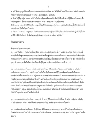 6
4. อย่าใช้การสูบบุหรี่เป็นเครื่องผ่อนคลายอารมณ์ หรือแก้เหงา ควรใช้วิธีอื่นที่ไม่ก่อให้เกิดอันตรายต่อร่างกาย เช่น
การอ่านหนังสือ ฟังวิทยุ ดนตรี หรือสนใจในกิจกรรมต่าง ๆ เป็นต้น
5. สาหรับผู้ที่สูบอยู่ ควรพยายามเลิกให้ได้อย่างเด็ดขาด โดยอาศัยกาลังใจที่เข็มแข็งหรือปฏิบัติตามคาแนะนาเพื่อ
การเลิกสูบบุหรี่ ซึ่งมีบริการตามสถานพยาบาล หรือโรงพยาบาลต่าง ๆ หรือแพทย์
ถ้ายังไม่สามารถจะเลิกได้ให้ลดจานวนบุหรี่ที่สูบให้น้อยลง สูบบุหรี่ก้นกรองอย่าสูบอัดควันบุหรี่ให้เข้าปอดเต็มที่
และอย่าสูบให้เหลือก้นบุหรี่จนสั้น
6. พึงระลึกไว้เสมอว่า การสูบบุหรี่ ก่อให้เกิดความเสียหายต่อสุขภาพ สิ้นเปลือง และก่อความราคาญให้แก่ผู้อื่น จน
ทาให้เขารู้สึกรังเกียจได้ดังนั้น จึงควรหลีกเลี่ยงการสูบบุหรี่อย่างเด็ดขาดเสียดีกว่า
โทษของการสูบบุหรี่
โรคของหัวใจและหลอดเลือด
1.1 โรคหัวใจโคโรนารี เป็นโรคที่ทาให้ถึงตายอย่างฉับพลันได้มากปีหนึ่ง ๆ โดยมีสาเหตุสาคัญ คือการสูบบุหรี่
ความดันโลหิตสูง และคอเลสเตอรอลหรือไขมันในเลือดสูงการเสี่ยงต่อการป่วยและตายจะมากหรือน้อยขึ้นอยู่กับ
ความมากน้อยของสาเหตุดังกล่าว แต่โดยทั่วไปพบว่าผู้ที่สูบบุหรี่จะป่วยตายด้วยโรคนี้ประมาณ 2-3 เท่าของผู้ที่ไม่
สูบบุหรี่ และอาจสูงขึ้นไปถึง 9 เท่าได้สาหรับผู้ที่สูบมากกว่า 2 ซองต่อวัน (1 ซองมี 20 มวน)
1.2 โรคของหลอดเลือดในสมอง สารนิโคตินในบุหรี่จะทาให้หลอดเลือดในสมองหดตัวลงประกอบกับก๊าซ
คาร์บอน มอนนอกไซด์ไปรวมตัวกับเฮโฮโกลบินในเม็ดเลือดแดง ทาให้รับออกซิเจนน้อยลง เมื่อเลือดและ
ออกซิเจนไปเลี้ยงสมองน้อย จะทาให้รู้สึกมึนงง วิงเวียนศีรษะ และอาจทาให้ร่างกายอ่อนเพลียขาดประสิทธิภาพใน
การทางาน และการสูบบุหรี่ยังมักจะทาให้มีไขมันในเลือดไปจับผนังหลอดเลือด และบางครั้งอาจมีหินปูนหรือ
แคลเซียมไปจับด้วย ก็ยิ่งทาให้หลอดเลือดตีบเล็กลงไปอีก การยืดหยุ่นเสียไป กลายเป็นหลอดเลือดตีบแข็ง ถ้าตีบ
มาก ๆ เลือดไปเลี้ยงสมองไม่พอ หรือมีการอุดตันจากลิ่มเลือดเล็ก ๆ หรือหลอดเลือดแตกจากการออกแรงออก
กาลังกายมาก ๆ หรือความดันเลือดสูง เนื้อสมองจะตายเสียหน้าที่ไป มีผลทาให้เป็นอัมพาตที่อวัยวะต่าง ๆ หรือ
เสียชีวิตได้สูบอัดควันบุหรี่ให้เข้าปอดเต็มที่
1.3 โรคของหลอดเลือดส่วนปลาย การสูบบุหรี่จัด อาจทาให้หลอดเลือดที่ไปเลี้ยงอวัยวะต่าง ๆ เช่น ปลายนิ้วมือ
นิ้วเท้า แขน หดตัวเล็กลง ทาให้เลือดไปเลี้ยงอวัยวะนั้น ๆ ไม่เพียงพออาจเกิดแผลเนื้อตายได้
1.4 ความผิดปกติของเม็ดเลือดแดง ปกติเลือดดาที่มีก๊าซคาร์บอนไดออกไซด์ จะถูกส่งไปยังถุงลมปอดเพื่อถ่ายเท
ก๊าซคาร์บอนไดออกไซด์ แล้วรับออกซิเจนเข้ามาเป็นเลือดแดง (ออกซีเฮโมโกลบิน) สาหรับให้หัวใจสูบฉีดไปเลี้ยง
ร่างกาย
 